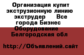 Организация купит экструзионную линию (экструдер). - Все города Бизнес » Оборудование   . Белгородская обл.